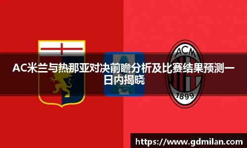 AC米兰与热那亚对决前瞻分析及比赛结果预测一日内揭晓